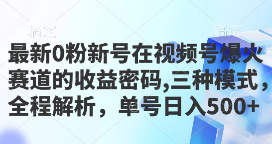 最新0粉新号在视频号爆火赛道的收益密码，三种模式，全程解析，单号日入500+