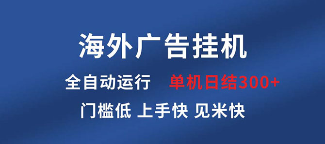 海外广告挂机 全自动运行 单机单日入300+ 日结项目 门槛低 上手快
