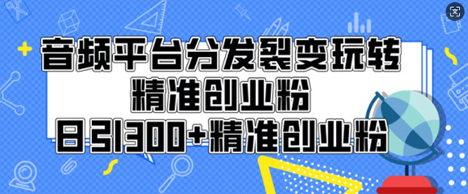 音频平台分发裂变玩转精准创业粉，日引300+精准创业粉