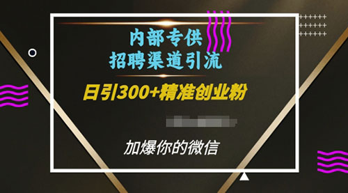 内部招聘渠道日引流300+创业粉，加爆你的微信