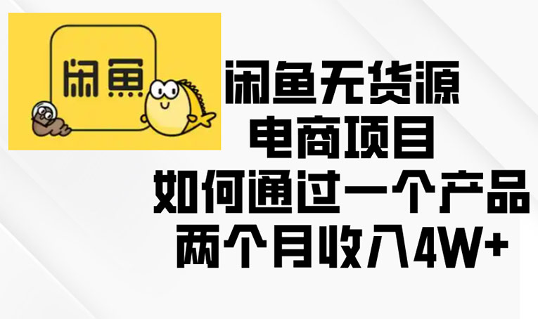 咸鱼无货源电商项目：如何通过一个产品两个月收入4W+