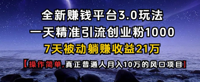 全新赚钱平台3.0玩法，一天精准引流创业粉1000，7天被动躺Z收益21W