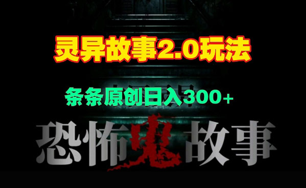 灵异故事2.0玩法，几分钟一天视频，条条原创日入300+