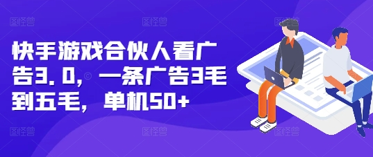 快手游戏合伙人看广告3.0，一条广告3毛到五毛，单机50+