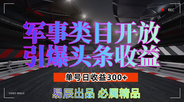 军事类目开放引爆头条收益，单号日入300+，新手也能轻松实现收益暴涨