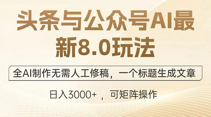 头条与公众号AI最新8.0玩法，全AI制作无需人工修稿，一个标题生成文章