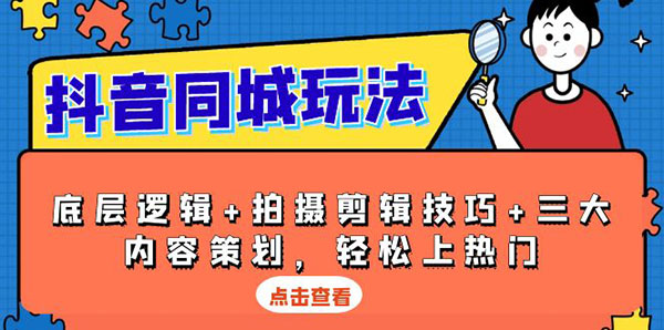 抖音同城玩法，底层逻辑+拍摄剪辑技巧+三大内容策划，轻松上热门