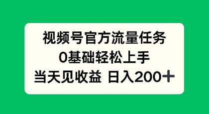 视频号官方流量任务，0基础轻松上手，当天见收益日入200+