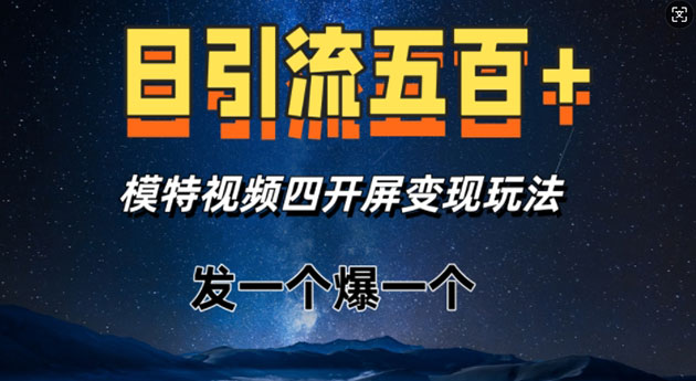 日引流五百+，模特视频四开屏变现玩法，发一个爆一个