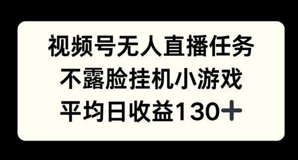 视频号平台半无人直播任务，不露脸挂机小游戏，平均日收益130+