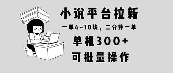 小说平台拉新，单机300+，两分钟一单4~10块，操作简单可批量