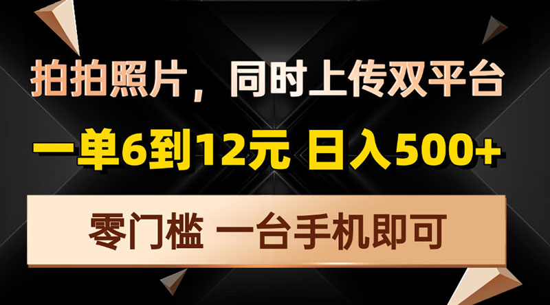 拍拍照片，同时上传双平台，一单6到12元，轻轻松松日入500+，零门槛