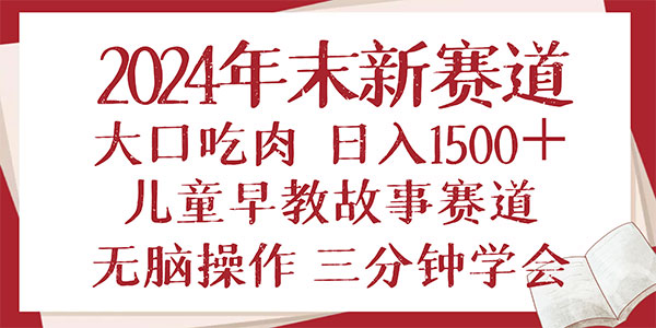 年末新早教儿童故事新赛道，大口吃肉，日入1500+,无脑操作，三分钟学会