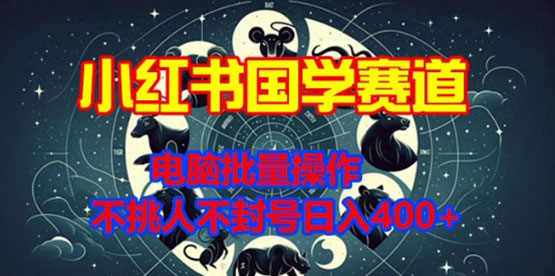 小红书国学赛道，电脑批量操作，不挑人不封号日入400+