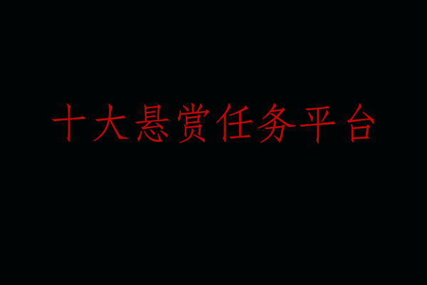 十大悬赏任务平台（10个正规靠谱的做任务赚佣金平台）