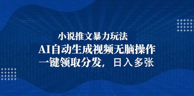 2025小说推文暴力玩法，AI自动生成视频无脑操作，一键领取分发，日入多张