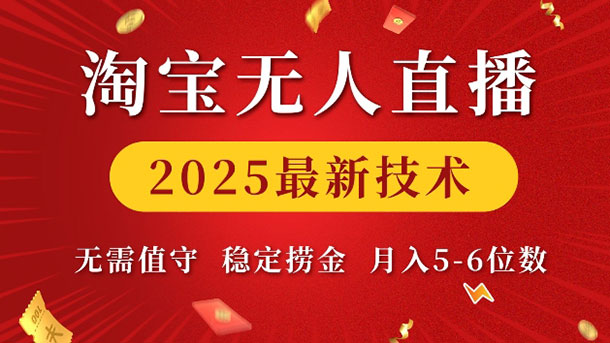 淘宝无人直播2025最新技术，无需值守，稳定捞金，月入5位数