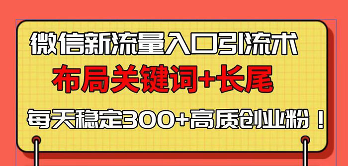 微信新流量入口引流术，布局关键词+长尾，每天稳定300+高质创业粉