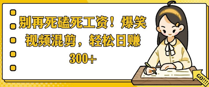 别再死磕死工资，爆笑视频混剪，轻松日入300+