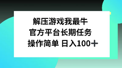 解压游戏我最牛，官方平台长期任务，操作简单，日入100+