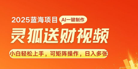 2025蓝海赛道灵狐送财，AI一键生成，小白轻松上手，可矩阵操作，日入多张