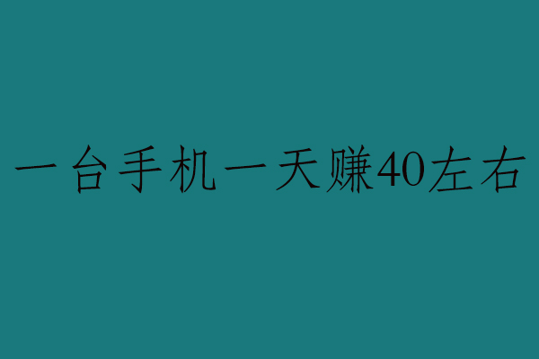 一台手机怎么一天赚40左右？亲测几款可靠的每天能挣40左右的赚钱软件