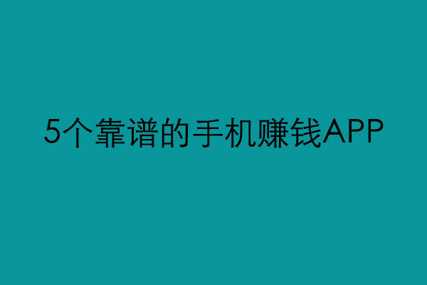 靠谱的手机赚钱APP有哪些？千秋来分享5款